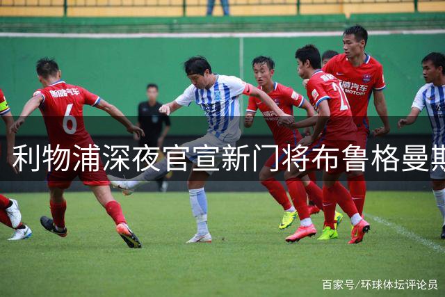 利物浦深夜官宣新门将布鲁格曼斯，2027年加盟