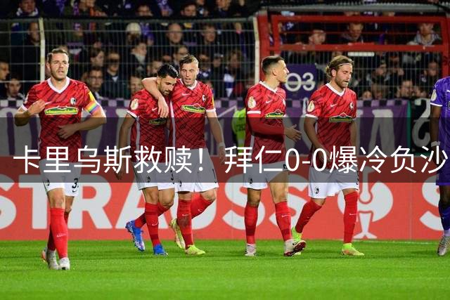 卡里乌斯救赎！拜仁0-0爆冷负沙尔克，12连胜终结
