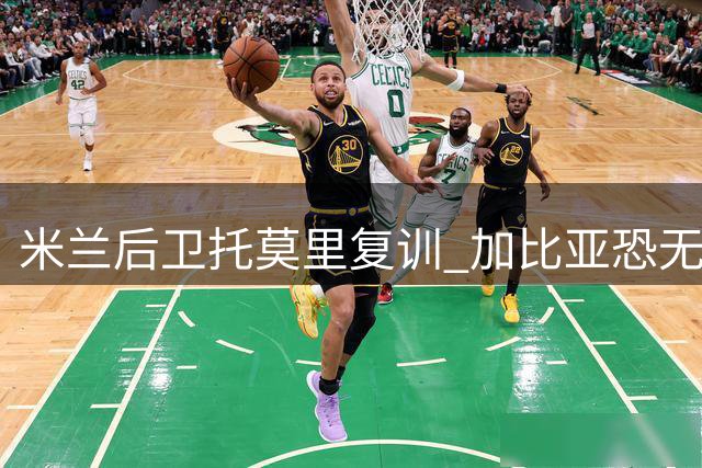 米兰后卫托莫里复训 加比亚恐无缘尤文之战